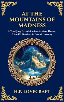 At the Mountains of Madness: A Terrifying Expedition into Ancient Horror, Alien Civilizations & Cosmic Insanity (Deluxe Hardbound Edition) (Library of Alexandria)