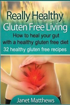 Paperback Really Healthy Gluten Free Living: How to heal your gut with a healthy gluten free diet - 32 healthy gluten free recipes Book