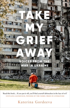 Hardcover Take My Grief Away: Voices from the War in Ukraine Book