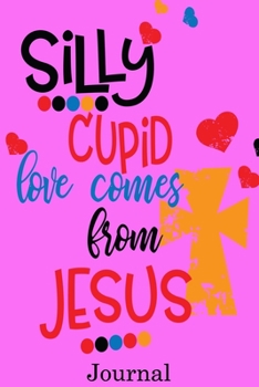 Paperback Silly cupid love comes from Jesus Journal: Valentine's Day Notebook Journal Perfect Gift Idea for Girlfriend or Boyfriend and with the Person You Love Book