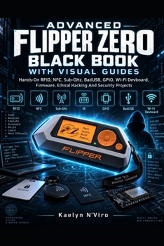 Paperback Advanced Flipper Zero Black Book With Visual Guides: Hands-On RFID, NFC, Sub-GHz, BadUSB, GPIO, Wi-Fi Devboard, Firmware, Ethical Hacking And Security Projects Book