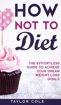 Hardcover How Not to Diet: The Effortless Guide to Achieve Your Dream Weight Loss Goals Book