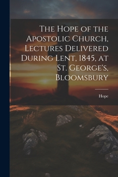Paperback The Hope of the Apostolic Church, Lectures Delivered During Lent, 1845, at St. George's, Bloomsbury Book