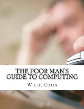 Paperback The Poor Man's Guide to Computing: Free Business and Home Computing Solutions to Everything You Want to Do! Book