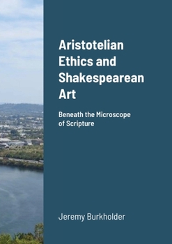 Paperback Aristotelian Ethics and Shakespearean Art: Beneath the Microscope of Scripture Book