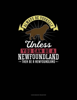 Paperback Always Be Yourself Unless You Can Be A Newfoundland Then Be A Newfoundland: Checkbook Register Book