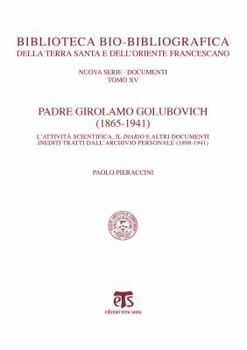 Padre Girolamo Golubovich (1865-1941): L'Attivita Scientifica, Il Diario E Altri Documenti Inediti Tratti Dall'archivio Personale (1898-1941)
