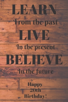 Paperback Learn From The Past Live In The Present Believe In The Future Happy 20th Birthday!: Learn From The Past 20th Birthday Card Quote Journal / Notebook / Book