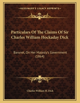 Paperback Particulars Of The Claims Of Sir Charles William Hockaday Dick: Baronet, On Her Majesty's Government (1864) Book