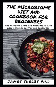The Microbiome Diet and Cookbook for Beginners: The Profound Guide For Microbiome Diet With Detailed Recipes For Beginners