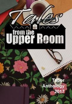 Tales from the Upper Room: Tabor Anthology 2017 - Book #10 of the Tales from the Upper Room