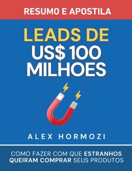 Leads de US$100 milhões - Resumo e apostila: Como fazer com que estranhos queiram comprar seus produtos (Portuguese Edition)