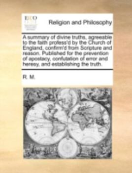 Paperback A Summary of Divine Truths, Agreeable to the Faith Profess'd by the Church of England, Confirm'd from Scripture and Reason. Published for the Preventi Book