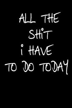 All The Shit I Have to do Today: Daily Checklist Planner, 120 Pages,6 x 9 - A Fun, Easy Tool to Get Organized, to remind you that you deserve the best, so chase excellence!: For Goal Chasers!!