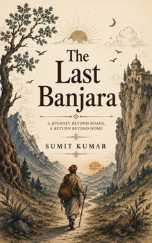 THE LAST BANJARA: A Philosophical Journey of the Man Who Owned Everything... Until He Chose to Own Nothing