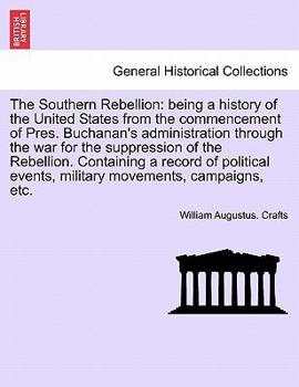 The Southern Rebellion: being a history of the United States from the commencement of Pres. Buchanan's administration through the war for the ... military movements, campaigns, etc. Vol. I.
