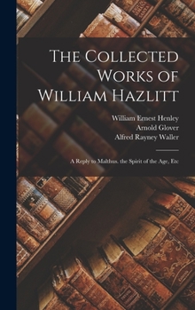 Hardcover The Collected Works of William Hazlitt: A Reply to Malthus. the Spirit of the Age, Etc Book