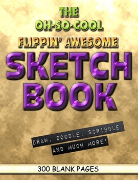 The Oh-So-Cool Flippin' Awesome Sketch Book: 300 Pages, 8.5" x 11" Large Sketchbook Journal White Paper (Blank Drawing Books): 300 PAGES - 8.5"x11" Blank Drawing Book & Sketching Journal Notepad