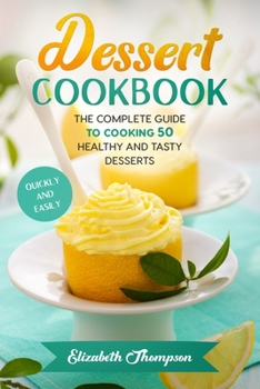 Paperback Dessert Cookbook: The Complete Guide To Cooking 50 Healthy and Tasty Desserts Quickly and Easily Book
