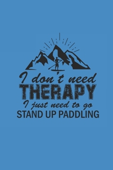 I DONT NEED THERAPY I JUST NEED TO GO STAND UP PADDLING: Notebook Stand Up Paddling Notizbuch kariert Paddle Planer SUP Journal 6x9 karo