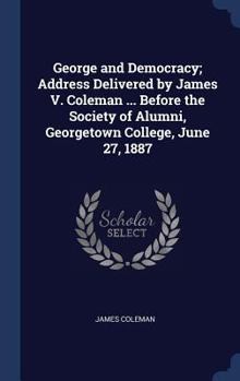 Hardcover George and Democracy; Address Delivered by James V. Coleman ... Before the Society of Alumni, Georgetown College, June 27, 1887 Book