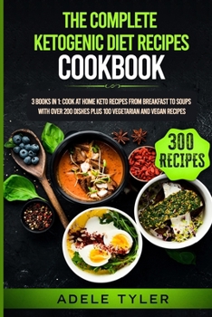 Paperback The Complete Ketogenic Diet Recipes Cookbook: 3 Books In 1: Cook At Home Keto Recipes From Breakfast To Soups With Over 200 Dishes Plus 100 Vegetarian Book