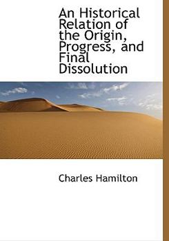 Hardcover An Historical Relation of the Origin, Progress, and Final Dissolution Book