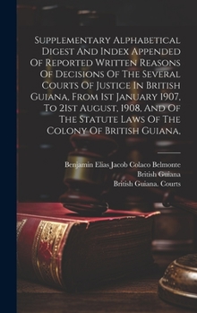 Hardcover Supplementary Alphabetical Digest And Index Appended Of Reported Written Reasons Of Decisions Of The Several Courts Of Justice In British Guiana, From Book