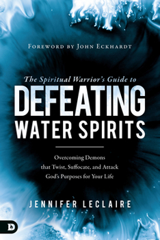 Paperback The Spiritual Warrior's Guide to Defeating Water Spirits: Overcoming Demons that Twist, Suffocate, and Attack God's Purposes for Your Life Book