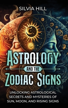 Hardcover Astrology and the Zodiac Signs: Unlocking Astrological Secrets and Mysteries of Sun, Moon, and Rising Signs Book