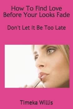 Paperback How To Find Love Before Your Looks Fade: Don't Let It Be Too Late Book