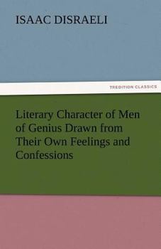 The Literary Character: Or, The History of Men of Genius, Drawn From Their Own Feelings and Confessions ; Literary Miscellanies ; and an Inquiry Into the Character of James the First
