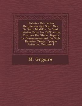 Paperback Histoire Des Sectes Religieuses Qui Sont N Es, Se Sont Modifi S, Se Sont Teintes Dans Les Diff Rentes Contr Es Du Globe, Depuis Le Commencement Du Si [French] Book