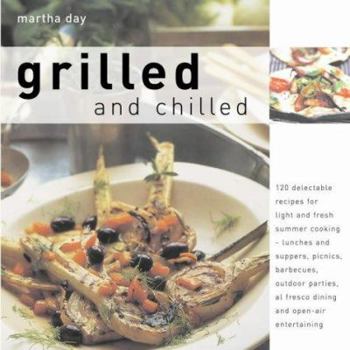 Grilled and Chilled: 120 Delectable Recipes for Light and Fresh Summer Cooking