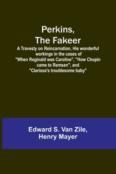Paperback Perkins, the Fakeer: A Travesty on Reincarnation, His wonderful workings in the cases of "When Reginald was Caroline", "How Chopin came to Book