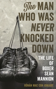 Hardcover The Man Who Was Never Knocked Down: The Life of Boxer Seán Mannion Book