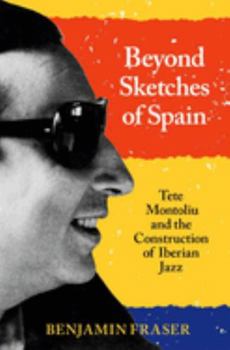 Hardcover Beyond Sketches of Spain: Tete Montoliu and the Construction of Iberian Jazz Book