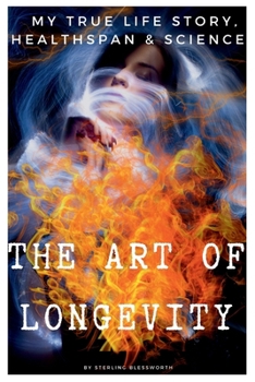 THE ART of LONGEVITY: MY TRUE LIFE STORY, HEALTH-SPAN and SCIENCE