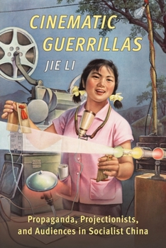 Hardcover Cinematic Guerrillas: Propaganda, Projectionists, and Audiences in Socialist China Book