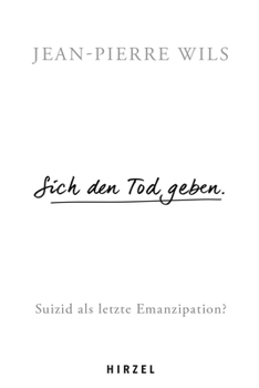 Sich Den Tod Geben: Suizid ALS Letzte Emanzipation? / Philosoph Jean-Pierre Wils Legt Die Grundlage Einer Zeitgemassen Diskussion Uber Die Sterbehilfe