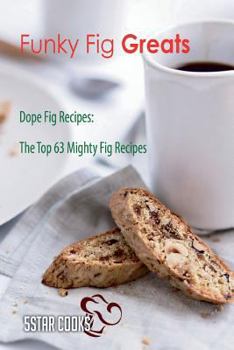 Paperback Funky Fig Greats: Dope Fig Recipes, the Top 63 Mighty Fig Recipes Book