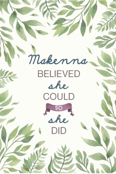 Makenna Believed She Could So She Did: Cute Personalized Name Journal / Notebook / Diary Gift For Writing & Note Taking For Women and Girls (6 x 9 - 110 Blank Lined Pages)