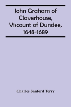 John Graham of Claverhouse Viscount of Dundee, 1648-1689