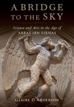 Hardcover A Bridge to the Sky: The Arts of Science in the Age of 'Abbas Ibn Firnas Book