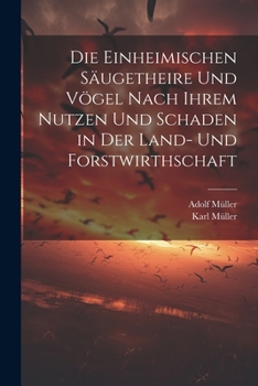Paperback Die Einheimischen Säugetheire Und Vögel Nach Ihrem Nutzen Und Schaden in Der Land- Und Forstwirthschaft [German] Book