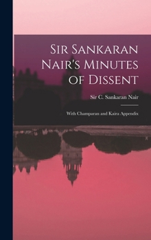 Hardcover Sir Sankaran Nair's Minutes of Dissent; With Champaran and Kaira Appendix Book