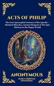 Acts of Philip: The Lost Apocryphal Journey of the Apostle - Mystical Miracles, Ancient Dragons & The Epic Mission to the Pagan World (Large Print ... Reading) (Library of Alexandria - Esoteric)