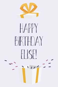 Paperback Happy Birthday Elise: Cute Personalized First Name Elise Birthday Card Journal / Notebook / Diary / Greetings / Appreciation Gift for Girls Book