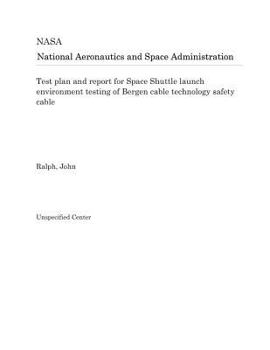 Paperback Test Plan and Report for Space Shuttle Launch Environment Testing of Bergen Cable Technology Safety Cable Book