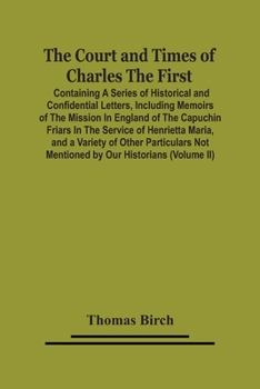 Paperback The Court And Times Of Charles The First: Containing A Series Of Historical And Confidential Letters, Including Memoirs Of The Mission In England Of T Book